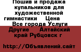 Пошив и продажа купальников для художественной гимнастики  › Цена ­ 8 000 - Все города Услуги » Другие   . Алтайский край,Рубцовск г.